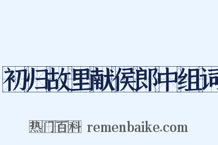 初归故里献侯郎中组词是什么意思的图片